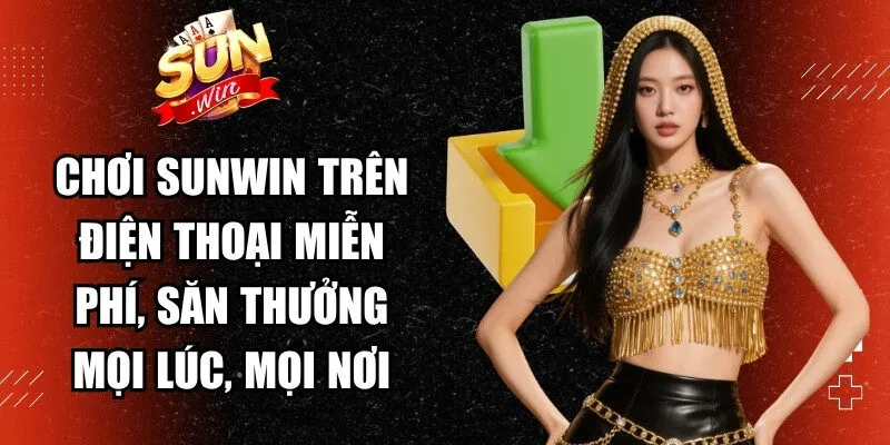 Chơi Sunwin trên điện thoại miễn phí, săn thưởng mọi lúc, mọi nơi