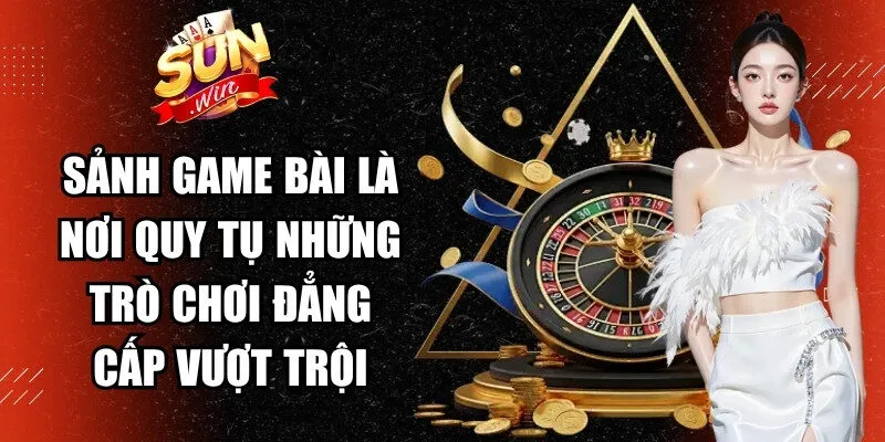 Sảnh game bài là nơi quy tụ những trò chơi đẳng cấp vượt trội